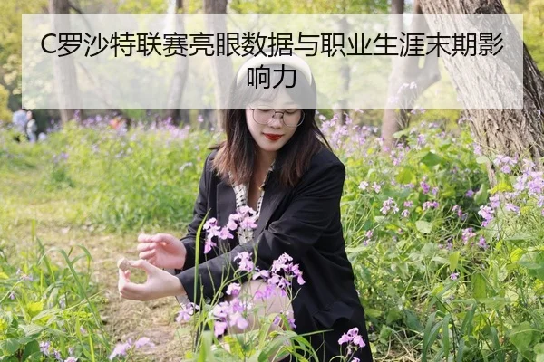 C罗沙特联赛亮眼数据与职业生涯末期影响力